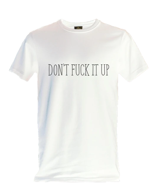 DON'T FUCK IT UP SHIRT